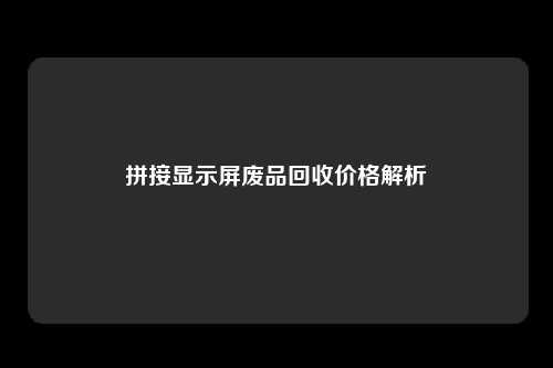 拼接显示屏废品回收价格解析