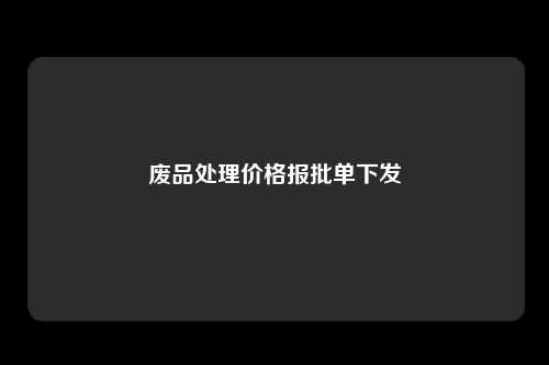 废品处理价格报批单下发　