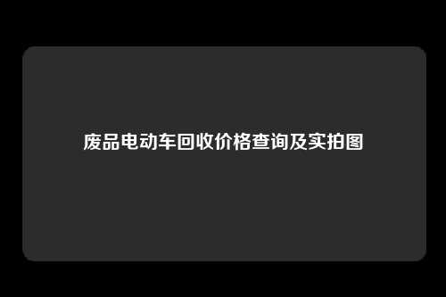 废品电动车回收价格查询及实拍图