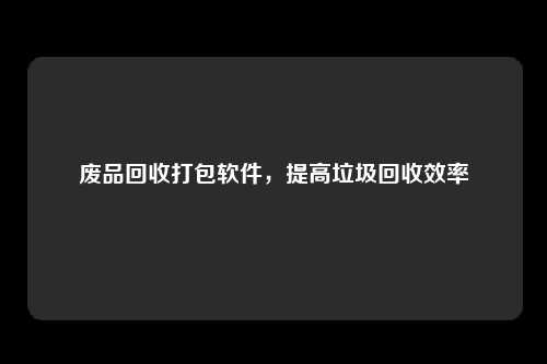 废品回收打包软件，提高垃圾回收效率