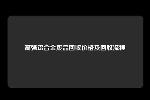 高强铝合金废品回收价格及回收流程