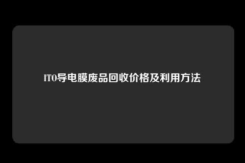ITO导电膜废品回收价格及利用方法