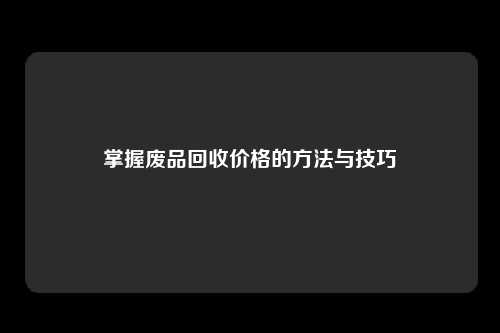 掌握废品回收价格的方法与技巧