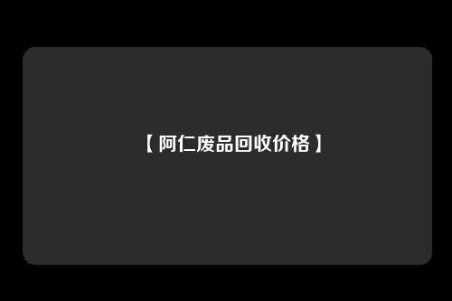 【阿仁废品回收价格】