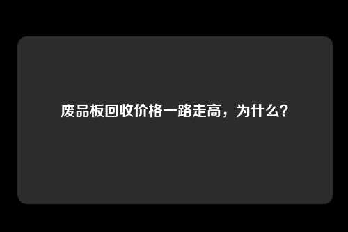 废品板回收价格一路走高，为什么？