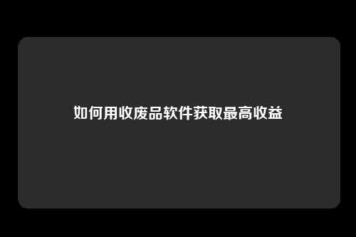 如何用收废品软件获取最高收益