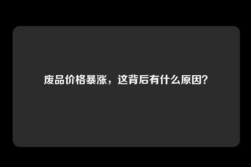 废品价格暴涨，这背后有什么原因？