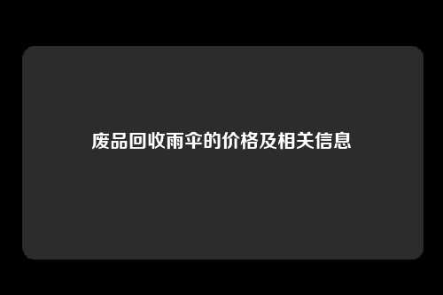 废品回收雨伞的价格及相关信息