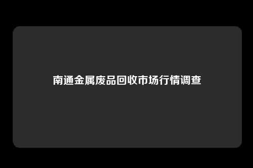 南通金属废品回收市场行情调查