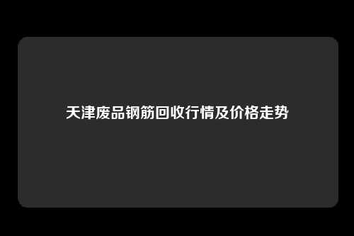 天津废品钢筋回收行情及价格走势