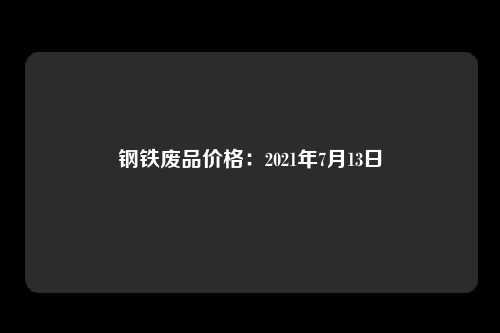 钢铁废品价格：2021年7月13日