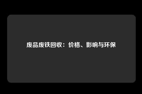 废品废铁回收：价格、影响与环保