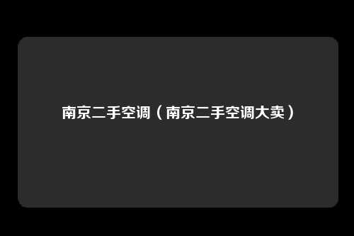 南京二手空调（南京二手空调大卖）