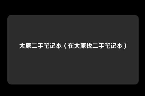 太原二手笔记本（在太原找二手笔记本）