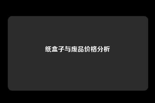 纸盒子与废品价格分析
