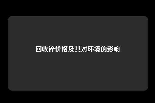 回收锌价格及其对环境的影响