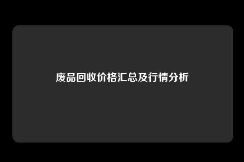 废品回收价格汇总及行情分析