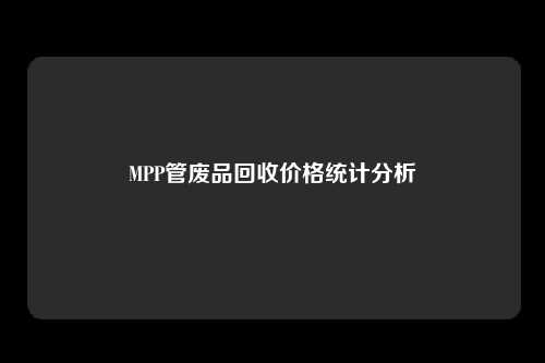 MPP管废品回收价格统计分析