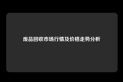 废品回收市场行情及价格走势分析