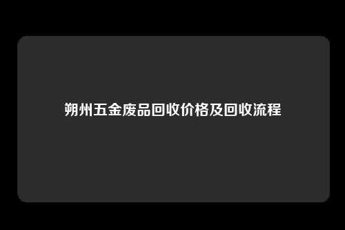朔州五金废品回收价格及回收流程