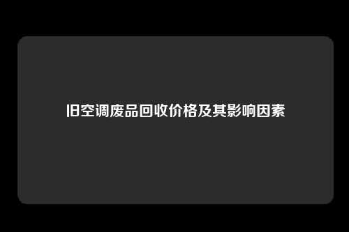旧空调废品回收价格及其影响因素