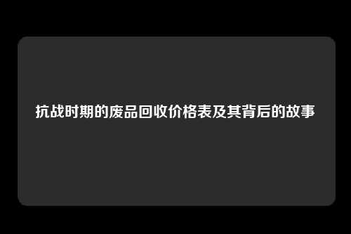 抗战时期的废品回收价格表及其背后的故事