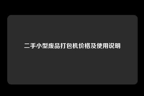二手小型废品打包机价格及使用说明