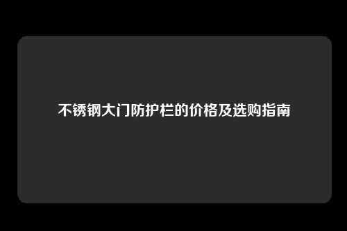 不锈钢大门防护栏的价格及选购指南