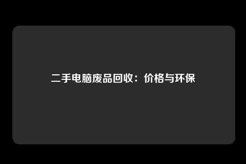 二手电脑废品回收：价格与环保