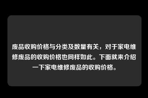 废品收购价格与分类及数量有关，对于家电维修废品的收购价格也同样如此。下面就来介绍一下家电维修废品的收购价格。
