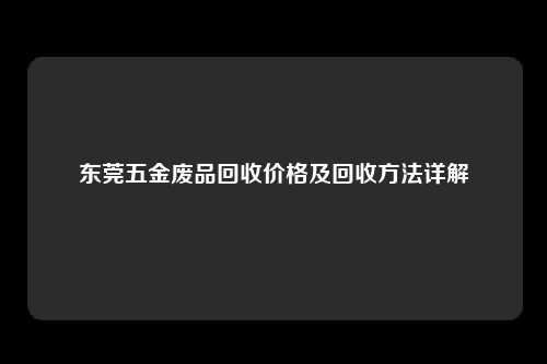 东莞五金废品回收价格及回收方法详解