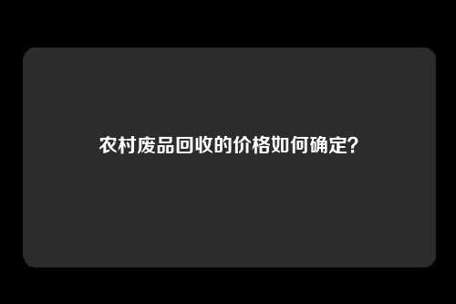 农村废品回收的价格如何确定？