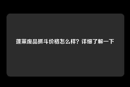 蓬莱废品抓斗价格怎么样？详细了解一下