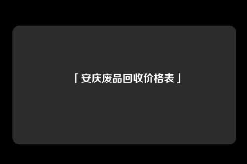 「安庆废品回收价格表」
