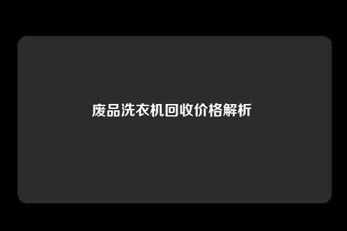 废品洗衣机回收价格解析 