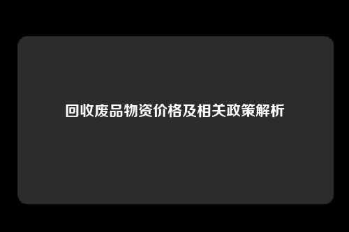 回收废品物资价格及相关政策解析
