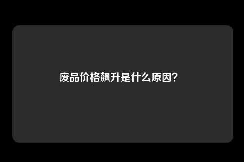 废品价格飙升是什么原因？ 