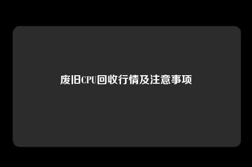 废旧CPU回收行情及注意事项