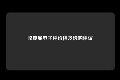 收废品电子秤价格及选购建议