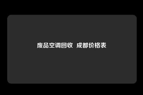 废品空调回收  成都价格表