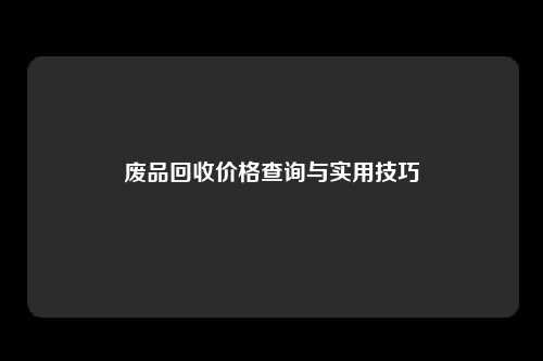 废品回收价格查询与实用技巧