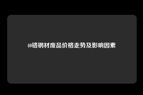 40铬钢材废品价格走势及影响因素