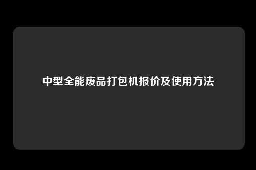 中型全能废品打包机报价及使用方法