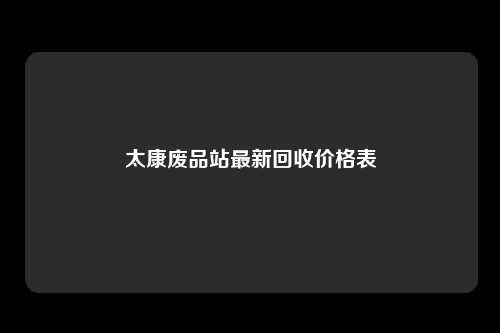 太康废品站最新回收价格表