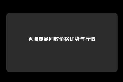 秀洲废品回收价格优势与行情
