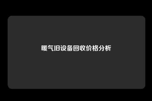 暖气旧设备回收价格分析