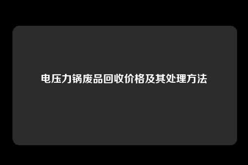 电压力锅废品回收价格及其处理方法