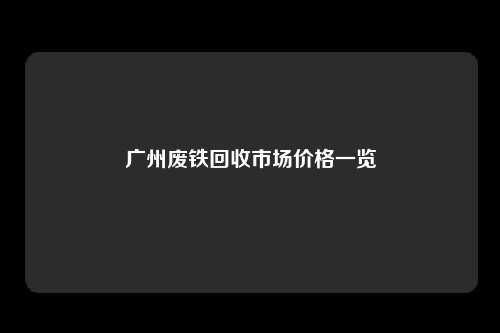 广州废铁回收市场价格一览