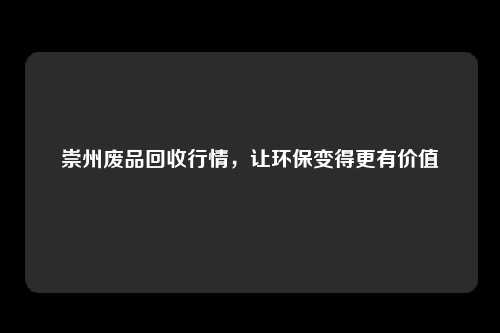 崇州废品回收行情，让环保变得更有价值