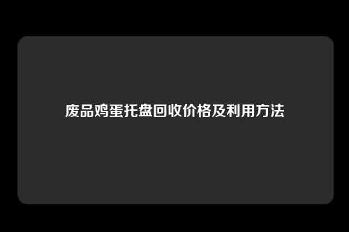 废品鸡蛋托盘回收价格及利用方法